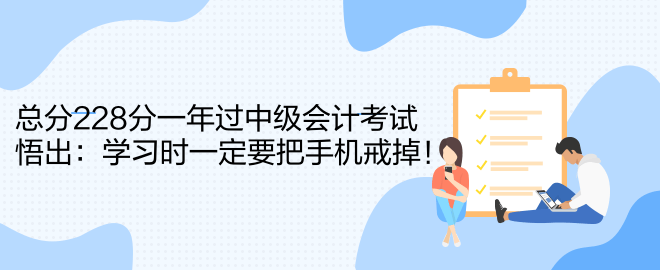 總分228分一年過中級會計考試 悟出：學(xué)習(xí)時一定要把手機戒掉！