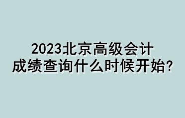 2023北京高級會計成績查詢什么時候開始？