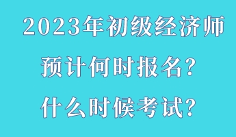 2023年初級(jí)經(jīng)濟(jì)師預(yù)計(jì)何時(shí)報(bào)名？什么時(shí)候考試？