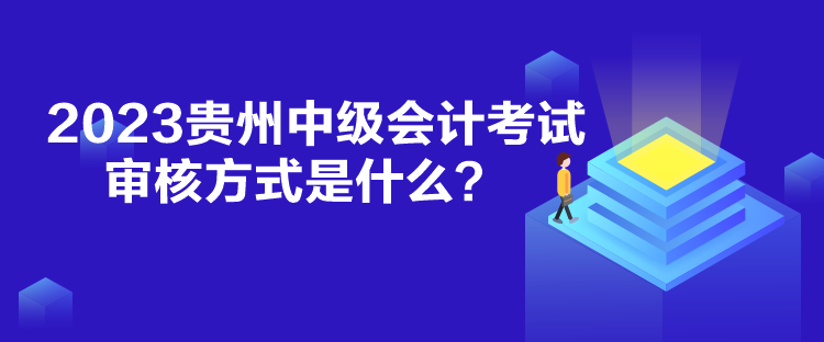 2023貴州中級(jí)會(huì)計(jì)考試審核方式是什么？