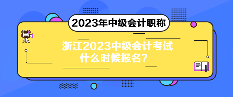 浙江2023中級會計考試什么時候報名？