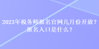 2023年稅務(wù)師報(bào)名官網(wǎng)幾月份開(kāi)放？報(bào)名入口是什么？