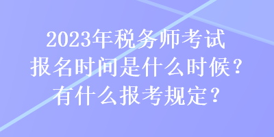 2023年稅務(wù)師考試報名時間是什么時候？有什么報考規(guī)定？