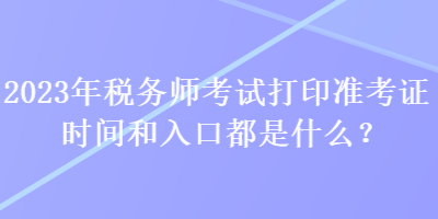 2023年稅務師考試打印準考證時間和入口都是什么？