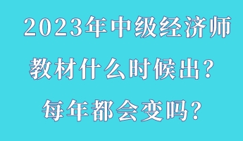 2023年中級經(jīng)濟師教材什么時候出？每年都會變嗎？