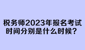 稅務(wù)師2023年報(bào)名考試時(shí)間分別是什么時(shí)候？