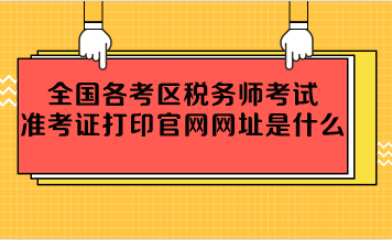 全國各考區(qū)稅務師考試準考證打印官網網址是什么？