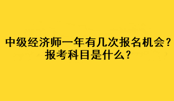 中級經(jīng)濟師一年有幾次報名機會？報考科目是什么？