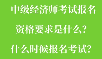 中級(jí)經(jīng)濟(jì)師考試報(bào)名資格要求是什么？什么時(shí)候報(bào)名考試？