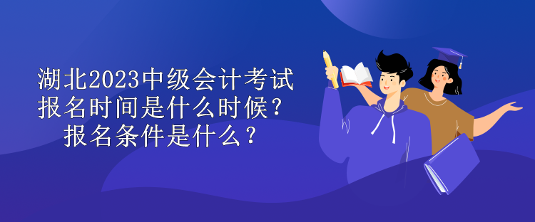 湖北2023中級會計考試報名時間是什么時候？報名條件是什么？