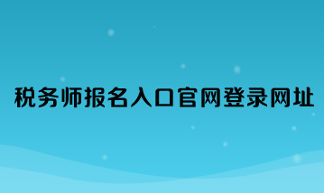 稅務(wù)師報(bào)名入口官網(wǎng)登錄網(wǎng)址