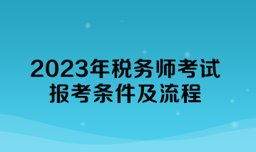 2023年稅務師考試報考條件及流程