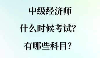 中級經(jīng)濟(jì)師什么時(shí)候考試？有哪些科目？