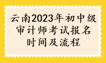 云南2023年初中級審計師考試報名時間及流程