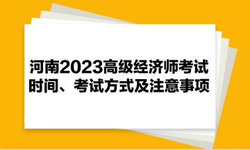 河南2023高級經(jīng)濟師考試時間、考試方式及注意事項