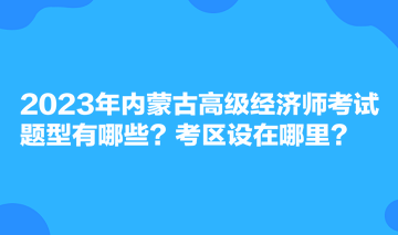 2023年內蒙古高級經(jīng)濟師考試題型有哪些？考區(qū)設在哪里？