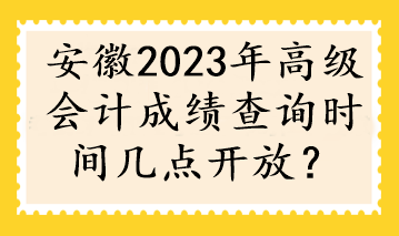 安徽2023年高級(jí)會(huì)計(jì)成績(jī)查詢(xún)時(shí)間幾點(diǎn)開(kāi)放？