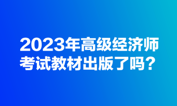 2023年高級經(jīng)濟師考試教材出版了嗎？