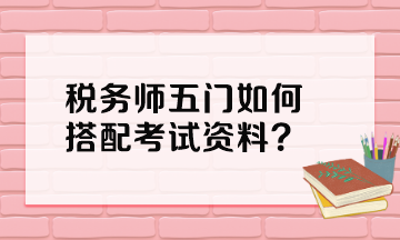 稅務(wù)師五門如何搭配考試資料？