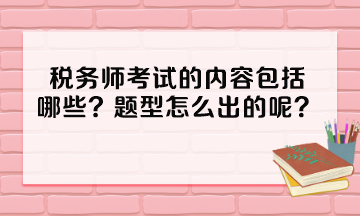 稅務(wù)師考試的內(nèi)容包括哪些？題型怎么出的呢？