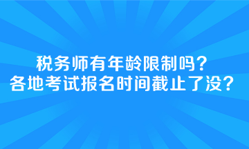 稅務(wù)師有年齡限制嗎全國各地考試報名時間截止了沒？