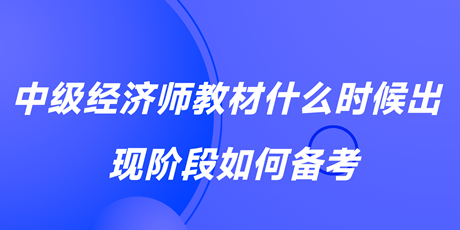 2023中級經(jīng)濟(jì)師教材什么時候出？現(xiàn)階段如何備考？