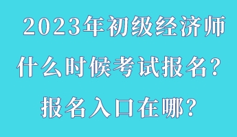 2023年初級(jí)經(jīng)濟(jì)師什么時(shí)候考試報(bào)名？報(bào)名入口在哪？