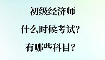 初級(jí)經(jīng)濟(jì)師什么時(shí)候考試？有哪些科目？