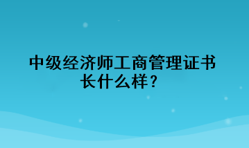 中級(jí)經(jīng)濟(jì)師工商管理證書長什么樣？