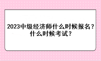 2023年中級經(jīng)濟師什么時候報名？什么時候考試？