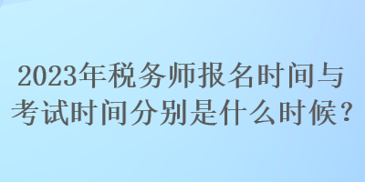 2023年稅務(wù)師報(bào)名時間與考試時間分別是什么時候？