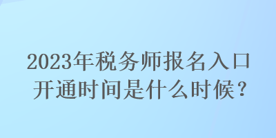 2023年稅務(wù)師報(bào)名入口開通時(shí)間是什么時(shí)候？