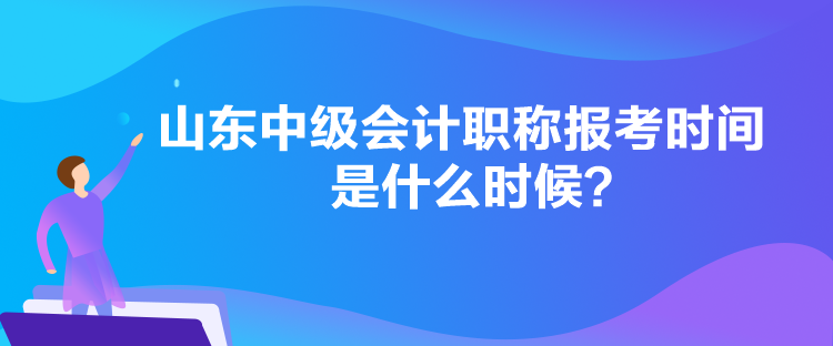 山東中級(jí)會(huì)計(jì)職稱(chēng)報(bào)考時(shí)間是什么時(shí)候？