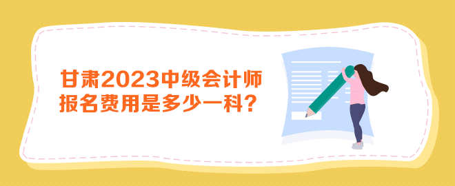 甘肅2023年中級(jí)會(huì)計(jì)師報(bào)名費(fèi)用是多少一科？