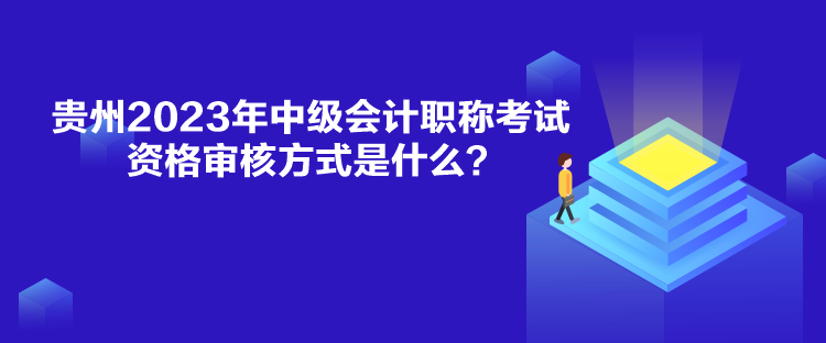 貴州2023年中級(jí)會(huì)計(jì)職稱(chēng)考試資格審核方式是什么？