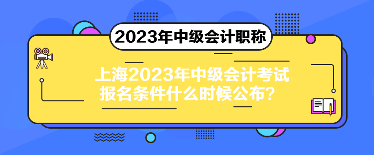 上海2023年中級會計考試報名條件什么時候公布？