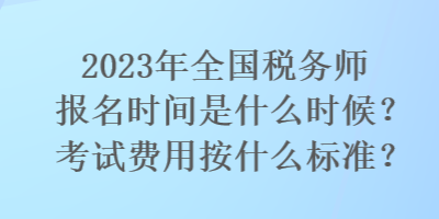 2023年全國稅務師報名時間是什么時候？考試費用按什么標準？