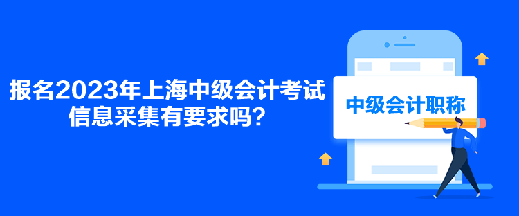 報名2023年上海中級會計考試信息采集有要求嗎？