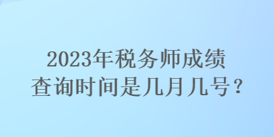 2023年稅務(wù)師成績(jī)查詢時(shí)間是幾月幾號(hào)？