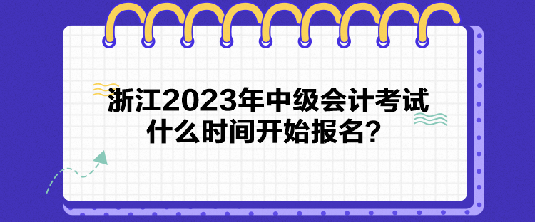 浙江2023年中級(jí)會(huì)計(jì)考試什么時(shí)間開(kāi)始報(bào)名？