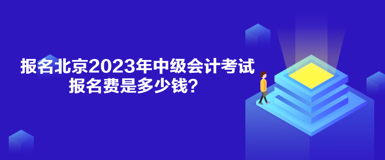 報名北京2023年中級會計考試報名費是多少錢？