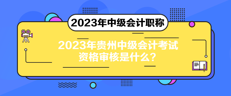 2023年貴州中級會計考試資格審核是什么？