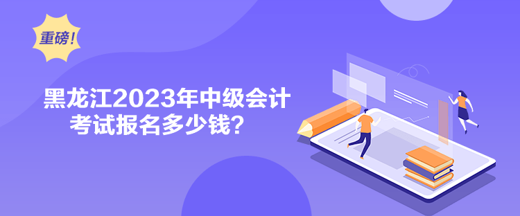 黑龍江2023年中級(jí)會(huì)計(jì)考試報(bào)名多少錢？