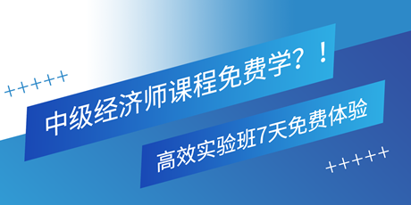 中級經(jīng)濟師課程免費學？！高效實驗班7天免費體驗 別錯過！