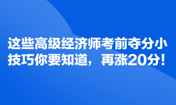 這些高級(jí)經(jīng)濟(jì)師考前奪分小技巧你要知道，再漲20分！