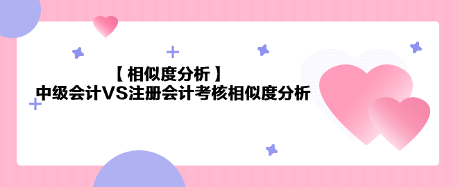 【相似度分析】《中級會計實務》VS注會《會計》相似度分析 最高99%！