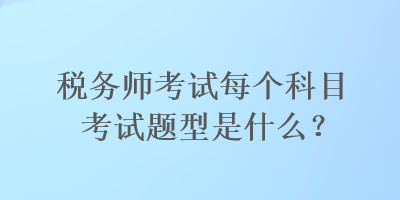 稅務(wù)師考試每個(gè)科目考試題型是什么？