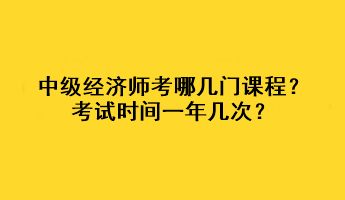 中級(jí)經(jīng)濟(jì)師考哪幾門課程？考試時(shí)間一年幾次？