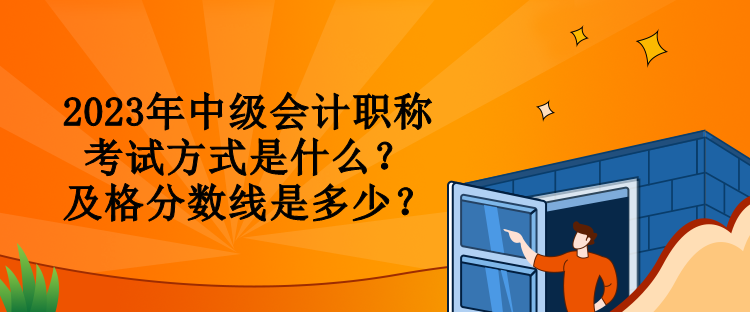 2023年中級會計職稱考試方式是什么？及格分?jǐn)?shù)線是多少？