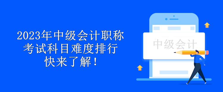 2023年中級(jí)會(huì)計(jì)職稱(chēng)考試科目難度排行 快來(lái)了解！